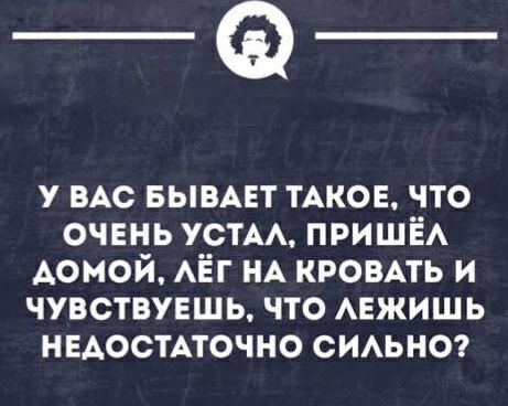 _Ф у ВАС вывцт ТАКОЕ что очень устм ПРИШЁА Аомой АЁГ НА кроить и чувствуешь что АЕЖИШЬ недостАточно симнт