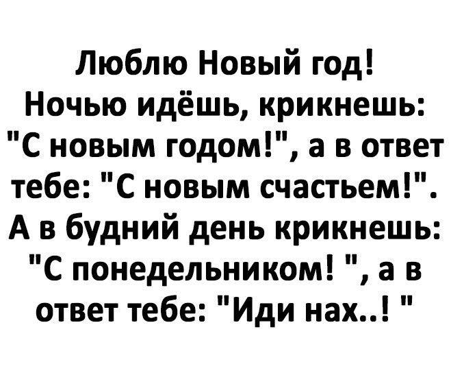 Люблю Новый год Ночью идёшь крикнешь С новым годом а в ответ тебе С новым счастьем А в будний день крикнешь С понедельником а в ответ тебе Иди нах