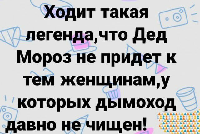 Ходит такая легендачто Дед Мороз не придет к тем женщинаму которых дымоход давно не чищен