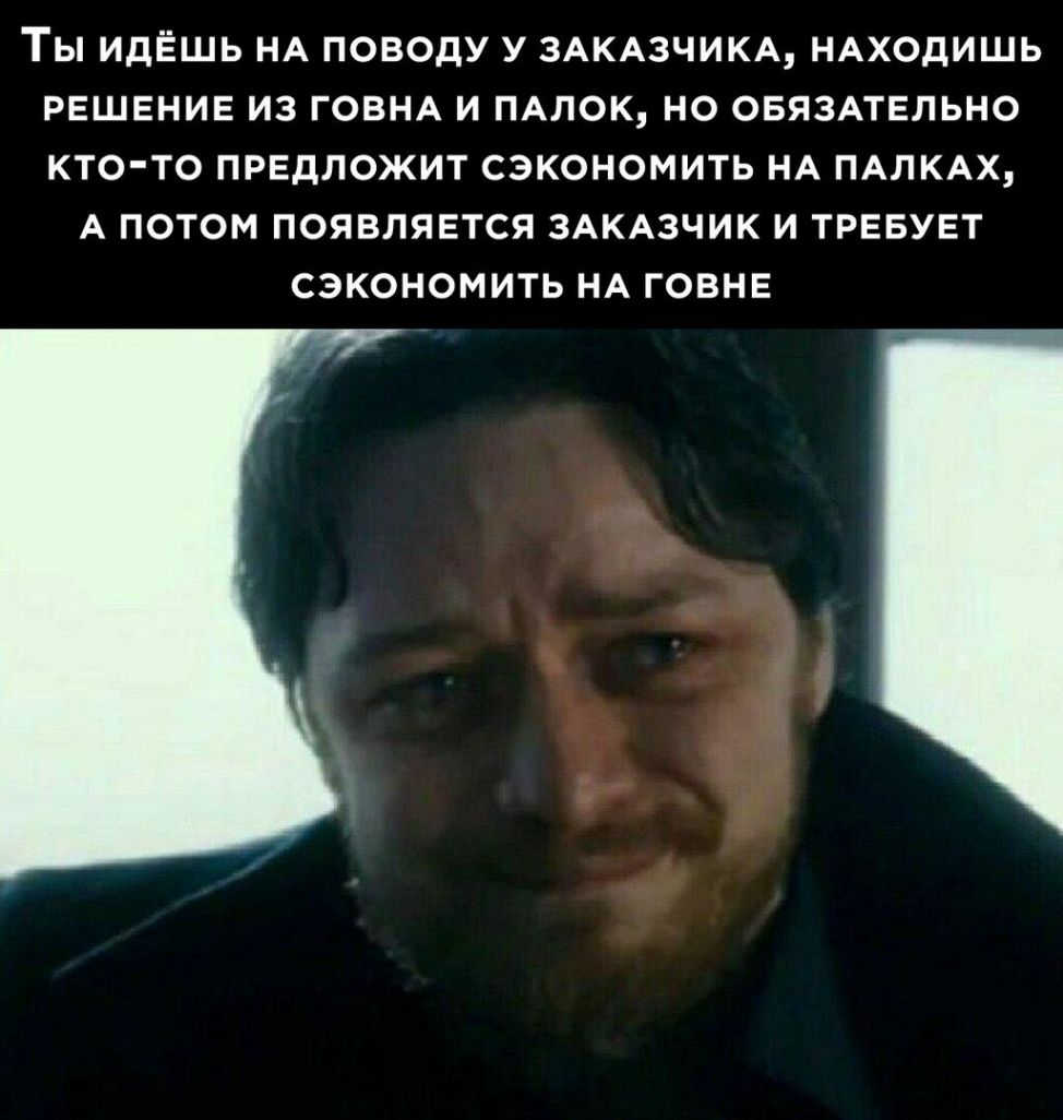 ТЫ ИдЁШЬ НА ПОВОДУ У ЗАКАЗЧИКА НАХОДИШЬ РЕШЕНИЕ ИЗ ГОВНА И ПАЛОК НО ОБЯЗАТЕЛЬНО КТОТО ПРЕДЛОЖИТ СЭКОНОМИТЬ НА ПАЛКАХ А ПОТОМ ПОЯВЛЯЕТСЯ ЗАКАЗЧИК И ТРЕБУЕТ СЭКОНОМИТЬ НА ГОВНЕ