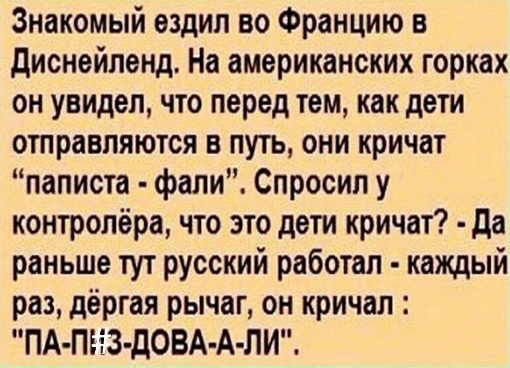 Знакомый ездил во Францию в диснейпенд На американских горках он увидел что перед тем как дети отправляются в путь они кричат паписта фали Спросил у контролёра что это дети кричат да раньше тут русский работал каждый раз дёргая рычаг он кричал ПАПЕіЗ дОВА А ЛИ