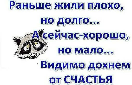 Раньше жили плохо но дате А в йчдасгхорощо но мало ВИДимо дохнем от СЧАСПЬЯ