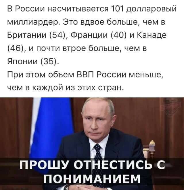 В России насчитывается 101 долларовый миллиардер Это вдвое больше чем в Британии 54 Франции 40 и Канаде 46 и почти втрое больше чем в Японии 35 При этом объем ВВП России меньше чем в каждой из этих стран 5 ПРОШУ ОТНЕСТИСЬ ПОНИМАНИЕМ
