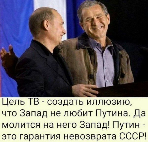 Цель ТВ создать иллюзию что Запад не любит Путина Да молится на него Запад Путин это гарантия невозврата СССР