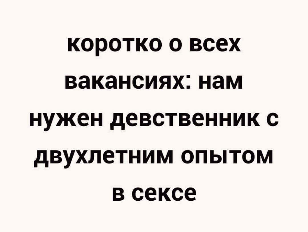 КОРОТКО О ВСЕХ вакансиях нам НУЖЕН дЕВСТВЕННИК С дВУХЛОТНИМ ОПЫТОМ В сексе