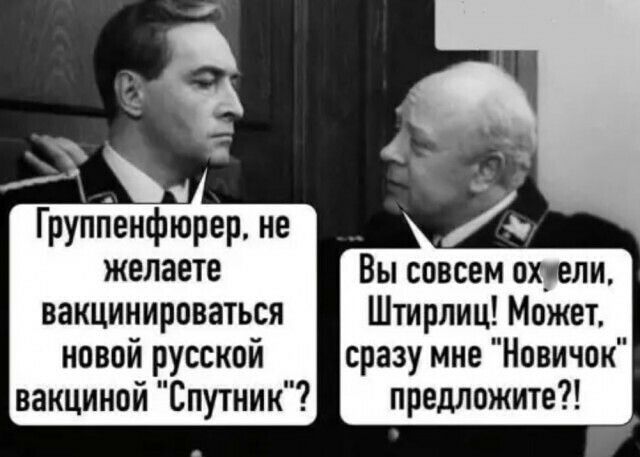 Группенфюрер не желаете Вы совсем охуели вакцинироваться Штирлиц Может новой русской сразу мне Новичок вакциной Спутник предложите