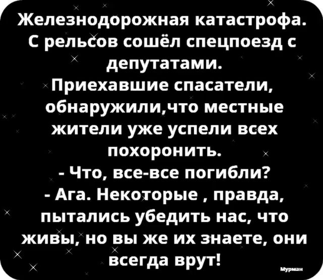 ГЖелезнодорожная катастрофа С рельсов сошёл спецпоезд с депутатами Приехавшие спасатели обнаружиличто местные жители уже успели всех похоронить Что все все погибли Ага Некоторые правда пытались убедить нас что живы но вы же их знаете они Х всегда врут ___