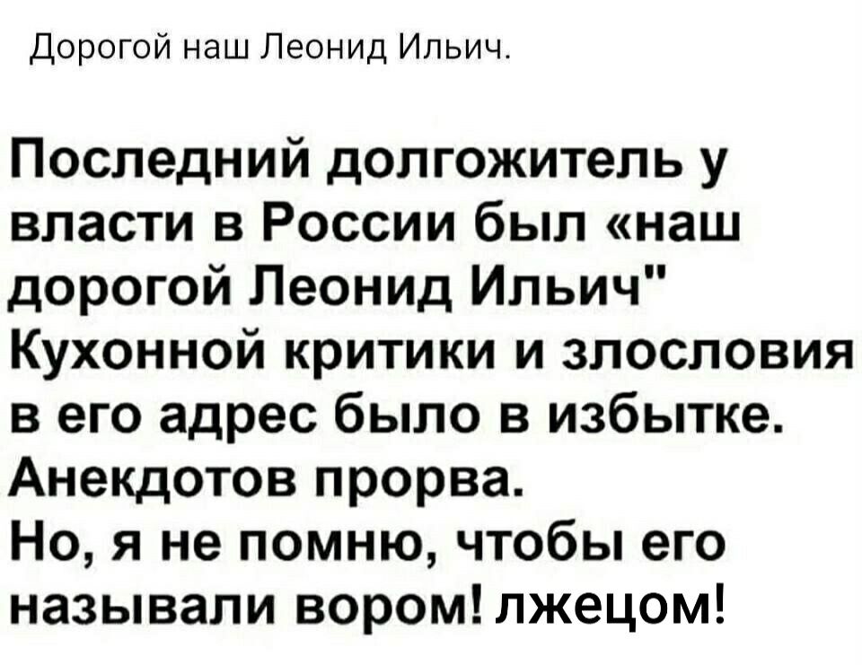 Дорогой наш Леонид Ильич Последний долгожитель у власти в России был наш дорогой Леонид Ильич Кухонной критики и злословия в его адрес было в избытке Анекдотов прорва Но я не помню чтобы его называли вором лжецом