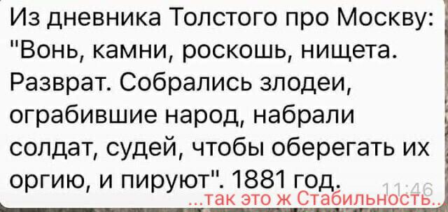 Из дневника Толстого про Москву Вонь камни роскошь нищета Разврат Собрались злодеи ограбившие народ набрали солдат судей чтобы оберегать их оргию и пируют 1881 год так ЭТО Ж СТабИПЬНОСТЬ