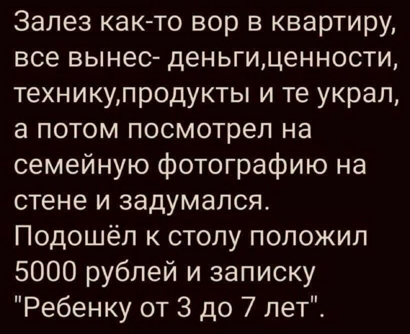 Залез как то вор в квартиру все вынес деньгиценности техникупродукты и те украл а потом посмотрел на семейную фотографию на стене и задумался Подошел к столу положил 5000 рублей и записку Ребенку от 3 до 7 лет
