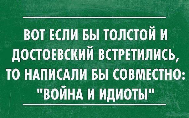 ВОТ ЕСЛИ БЫ ТОЛСТОЙ И дОСТОЕВСКИИ ВСТРЕТИЛИСЬ ТО НАПИСАЛИ БЫ СОВМЕСТНО ВОЙНА И ИдИОТЫ