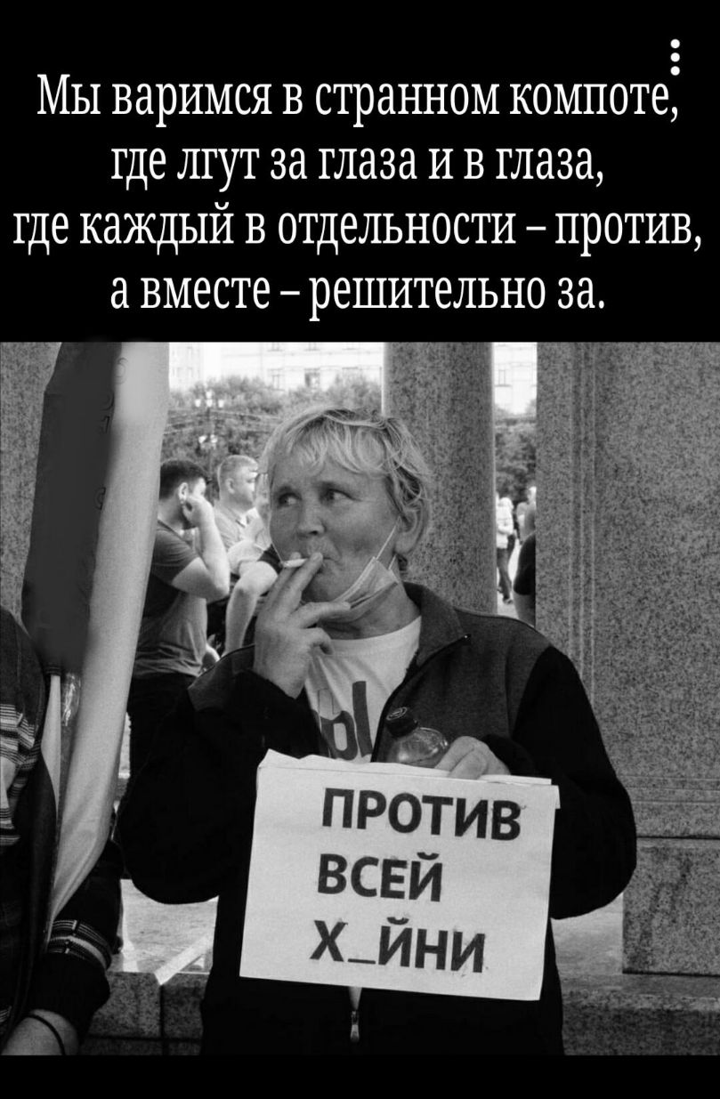 Мы варимся в странном компоте где лгут за глаза и в глаза где каждый в отдельности против а вместе решительно за