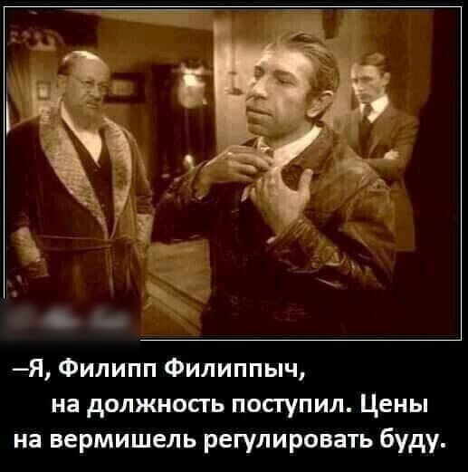 Я Филипп Филиппыч на должносгь посгупил Цены на вермишель регулировать буду