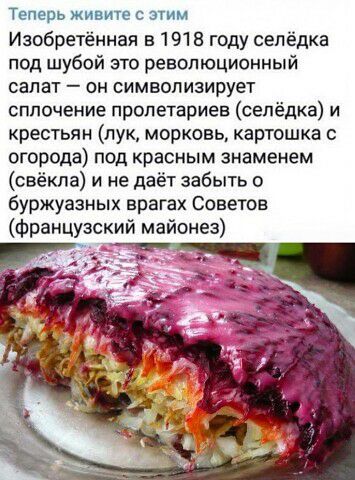 Теперь живите с зчим Изобретённая в 191 В году сепёдка под шубой это революциопный салат он символизирует сплочение пролетариев сепёдка и креыьяи лук морковь картошка огорода под красным знаменем свёкла и не даёт забыть о буржуазных врагах Советов французский майонез