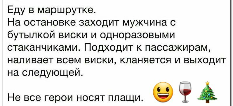 Еду в маршрутке На остановке заходит мужчина с бутылкой виски и одноразовыми стаканчиками Подходит к пассажирам наливает всем виски кланяется и выходит на следующей Не все герои носят плащи Э