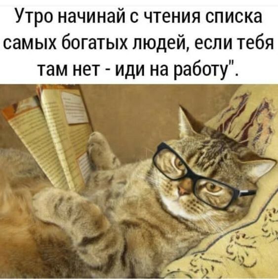 Утро начинай с чтения списка самых богатых людей если тебя там нет иди на работу