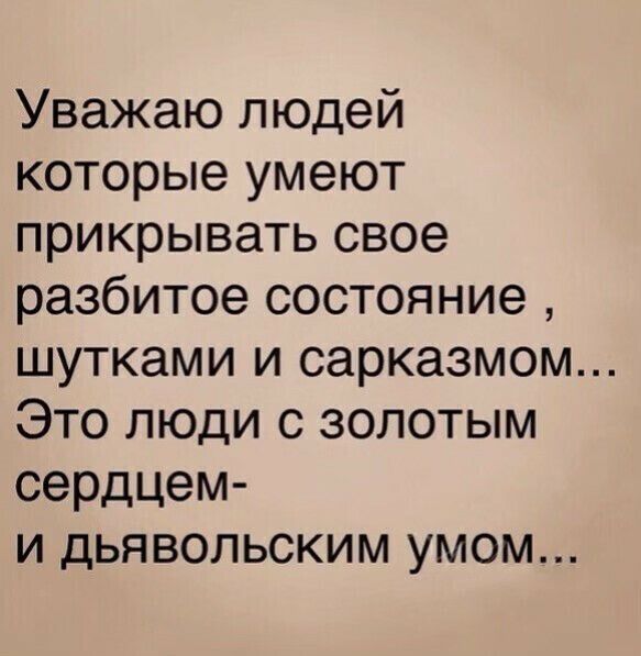 Уважаю людей которые умеют прикрывать свое разбитое состояние ШУТКЗМИ И сарказмом Это люди с золотым сердцем и дьявольским умом