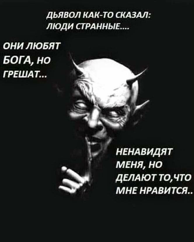 ДЬЯВОЛ КАКТО СКАЗАЛ ЛЮДИ СГРАННЫЕ ОНИ ЛЮБЯТ БОГА но Г РЕШАТ НЕНАВИДЯТ меня но дЕЛАЮТ точто МНЕ НРАВИТСЯ