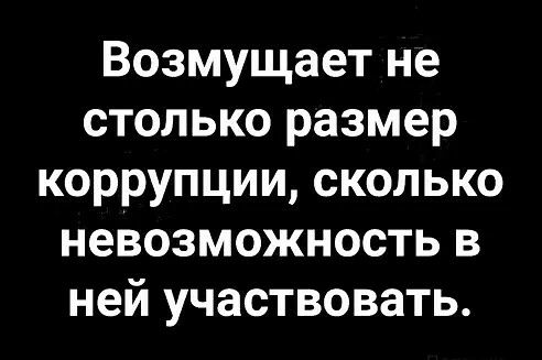 Возмущает не столько размер коррупции сколько невозможность в ней участвовать