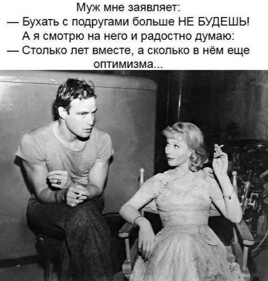 Муж мне заявляет Бухать с подругами больше НЕ БУДЕШЬ А я смотрю на него и радостно думаю Столько лет вместе а сколько в нём еще оптимизма