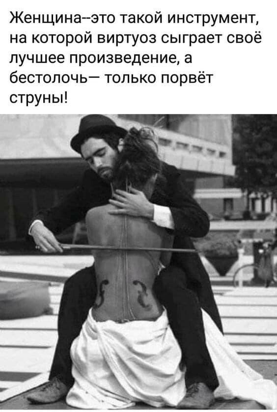 Женщина это такой инструмент на которой виртуоз сыграет своё лучшее произведение а бестолочь только порвёт струны