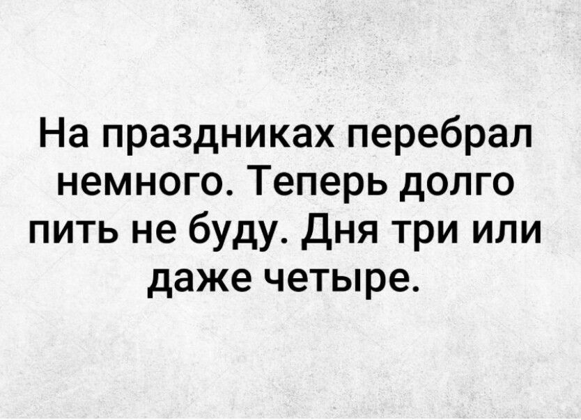 На праздниках перебрал немного Теперь долго пить не буду Дня три или даже четыре