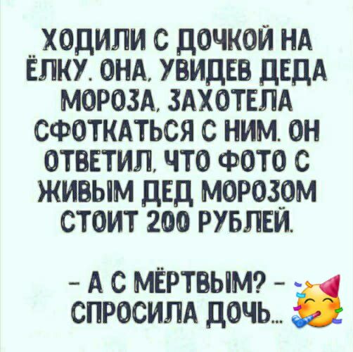 _ХОДИЛИ С ДОЧКОЙ НА ЁЛКУ ОНА УВИДЕВ дЕДА МОРОЗА ЗАХОТЕЛА СФОТКАТЬСЯ С НИМ ОН ОТВЕТИЛ ЧТО ФОТО С ЖИВЫМ ДЕД МОРОЗОМ СТОИТ 200 РУБЛЕИ А С МЁРТВЫМ СПРОСИПА ДОЧЬ
