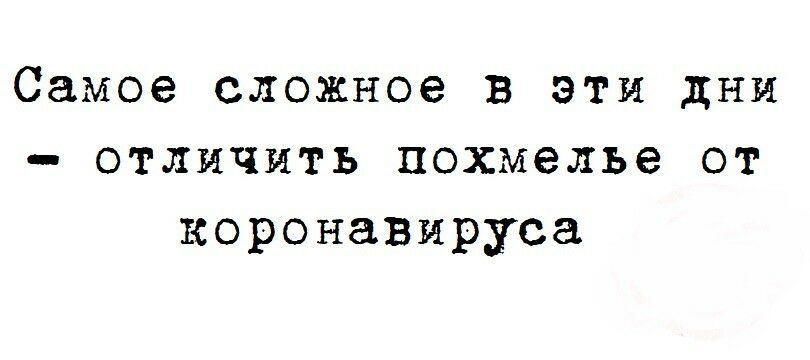 Самое сложное в эти дни отличить похмелье от коронавируса