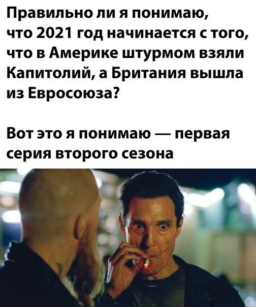 Правильно ли я понимаю что 2021 год начинается с того что в Америке штурмом взяли Капитолий а Британия вышла из Евросоюза ВОТ ЭТО Я понимаю первая серия ВТОРОГО сезона