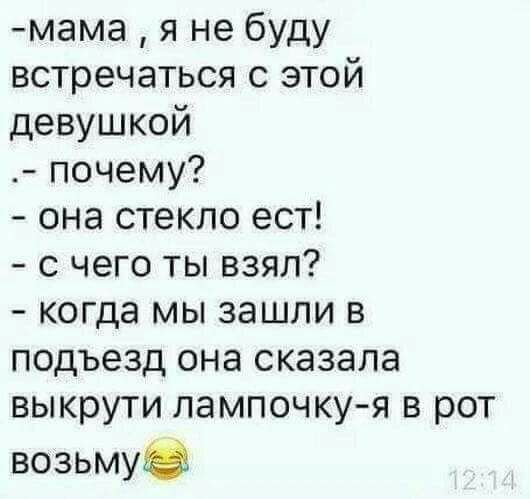 мама я не буду встречаться с этой девушкой почему она стекло ест с чего ты взял когда мы зашли в подъезд она сказала выкрути лампочкуя в рот возьму