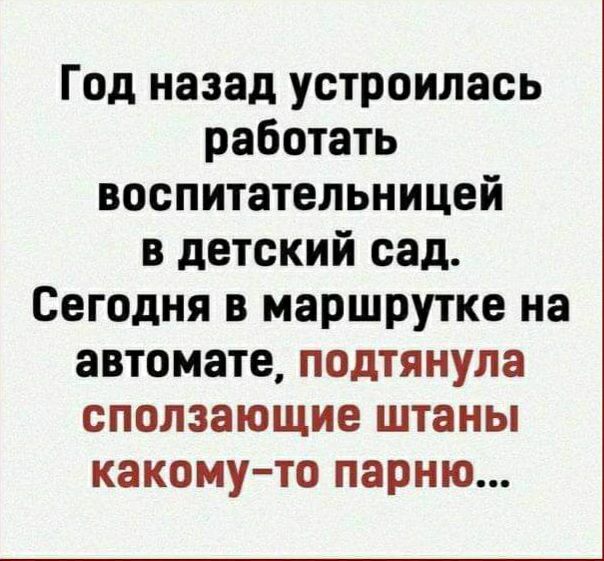 Год назад устроилась работать воспитательницей в детский сад Сегодня в маршрутке на автомате подтянула сполэающие штаны какому то парню