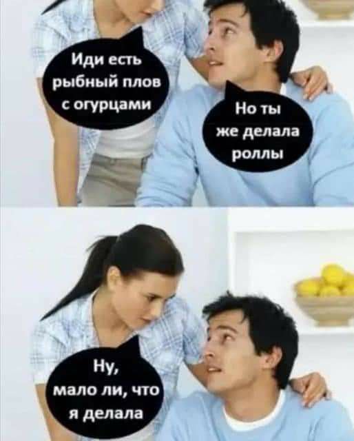 Иди есть рыбный плов с огурцами же делала й роллы Ъ мало ли что я делала