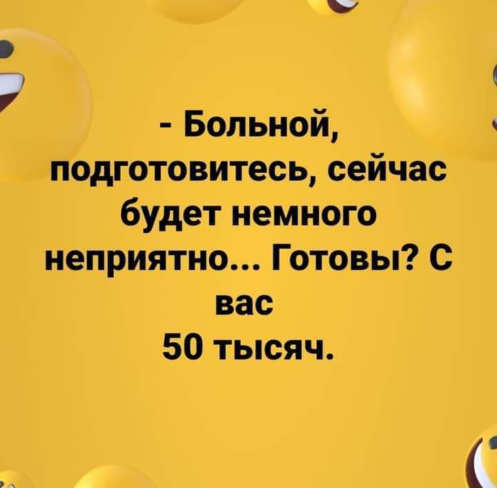 Больной чподготовитесь сейчас будет немного неприятно Готовы С вас 50 тысяч