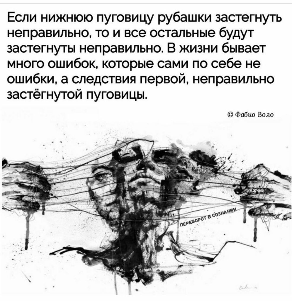 Если нижнюю пуговицу рубашки застегнуть неправильно то и все остальные будут застегнуты неправильно В жизни бывает много ошибок которые сами по себе не ошибки а следствия первой неправильно застёгнутой пуговицы Фабио Вало