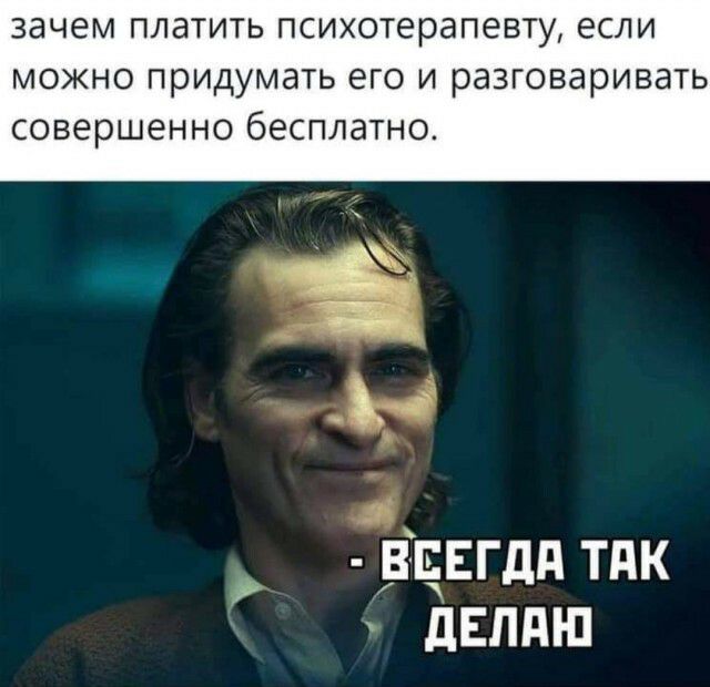 зачем платить психотерапевту если МОЖНО прИДУМЭТЬ его И раЗГОВЭрИВЭТЬ совершенно бесплатно Впвгдд тдк дЕЛдШ