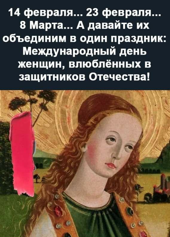 14 февраля 23 февраля 8 Марта А давайте их объединим в один праздник Международный день женщин влюблённых в защитников Отечества
