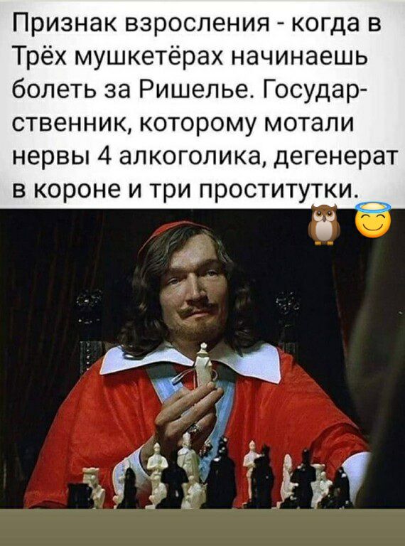 Признак взросления когда в Трёх мушкетёрах начинаешь болеть за Ришелье Государ ственник которому мотали нервы 4 алкоголика дегенерат в короне и три проститутки _