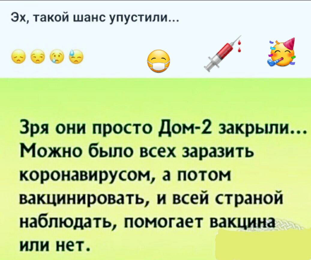 Эх такой шанс упустили Зря они просто Дом 2 закрыли Можно было всех заразить коронавирусом а потом вакцинировать и всей страной наблюдать помогает вакцина или нет