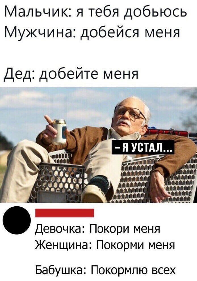 Мальчик я тебя добьюсь Мужчина добейся меня Дед добейте меня Девочка Покори меня Женщина Покорми меня Бабушка Покормпю всех