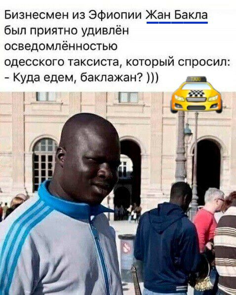 Бизнесмен из Эфиопии Жан Бакпа был приятно удивлён осведомлённостью ОДЕССКОГО таксиста КОТОРЫЙ СПрОСИП Куда едем баклажан