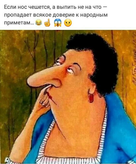 ЕСЛИ НОС чешется а БЫПИТЬ НЕ на ЧТО _ ПРОПЭДЭЁТ ВСЯКОЕ Доверие К народным приметамгэ т а