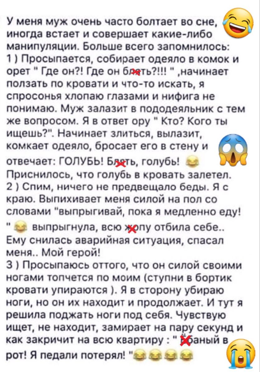 У меня муж очень часто болтает во сне а иногда встает и совершает какие либо манипуляции Больше всего запомнилось 1 Просыпается собирает одеяло в комок и орет Где он Где он бить начинает ползать по кровати и что то искать я спросонья хлопаю глазами и нифига не понимаю Муж запазит в пододеяльник с тем же вопросом Я в ответ ору Кто Кого ты ищешь Начинает злиться вылазит комкает одеяло бросает его в 