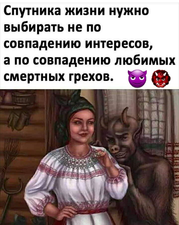 Спутника жизни нужно выбирать не по совпадению интересов а по совпадению любимых смертных грехов іуд з