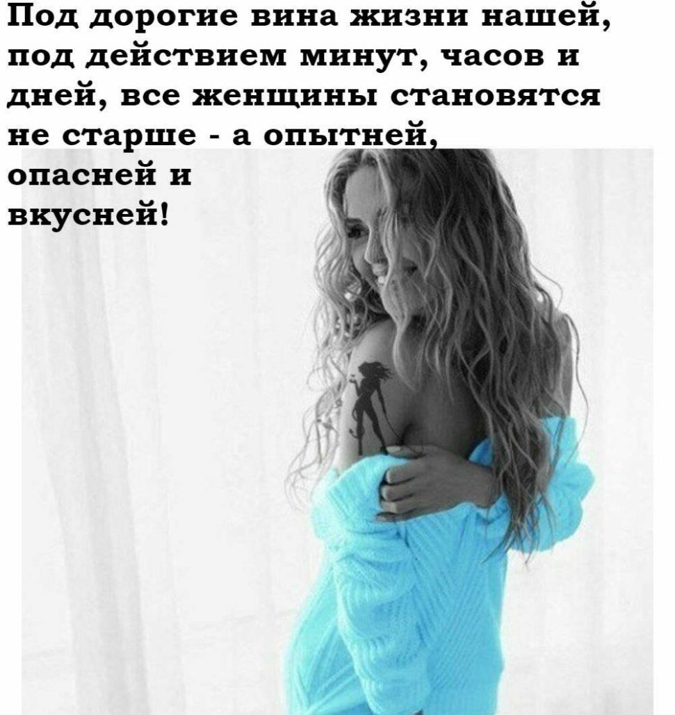 Под дорогие вина жизни нашей под действием минут часов и дней все женщины становятся не старше а опытней опасней и вкусней
