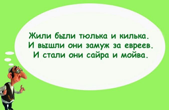 Жили были тюлька и кильки И вышли они замуж за евреев И стали они сайра и мойва
