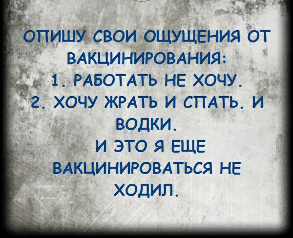 ддчпишъа свои ощущения От ВАКЦИНИРОВАНИЯ ь 1 РАБОТАТЬ НЕ ХОЧУ _2 ХОЧУ ЖРАТЬ И СПАТЬ И ВОДКИ И ЭТО Я ЕЩЕ ВАКЦИНИРОВАТЬСЯ НЕ ХОДИЛ