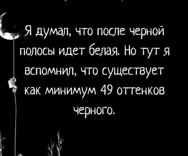 Я думал что после черной полосы идет белая Но тут Я вспомнил что существует как минимум 49 оттенков черного З