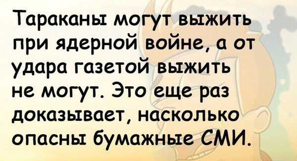 Тараканы могут выжить при ядерной войне а от удара газетой выжить не могут Это еще раз доказывает насколько опасны бумажные СМИ _