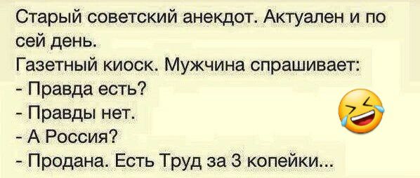 Старый советский анекдот Актуален и по сей день Газетный киоск Мужчина спрашивает Правда есть Правды нет А Россия Продана Есть Труд за 3 копейки