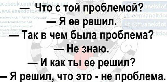 Что с той проблемой Я ее решил Так в чем была проблема Не знаю И как ты ее решил Я решил что это не проблема